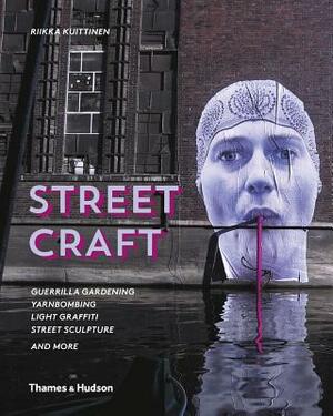 Street Craft: Yarnbombing, Guerilla Gardening, Light Tagging, Lace Graffiti and More by Riikka Kuittinen