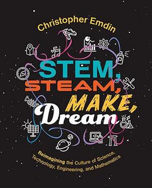 STEM, STEAM, Make, Dream: Reimagining the Culture of Science, Technology, Engineering, and Mathematics by Christopher Emdin