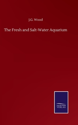 The Fresh and Salt-Water Aquarium by J. G. Wood