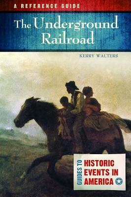 The Underground Railroad: A Reference Guide by Kerry Walters