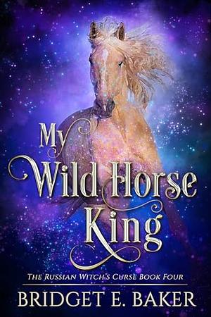 My Wild Horse King by Bridget E. Baker