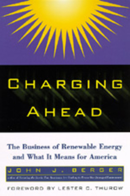 Charging Ahead: The Business of Renewable Energy and What It Means for America by John J. Berger