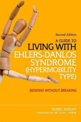 A Guide to Living with Ehlers-Danlos Syndrome (Hypermobility Type): Bending Without Breaking (2nd Edition) by Isobel Knight