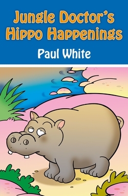 Jungle Doctor's Hippo Happenings by Paul White