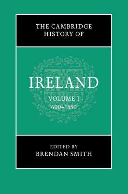 The Cambridge History of Ireland: Volume 1, 600-1550 by 