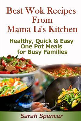 Best Wok Recipes from Mama Li's Kitchen: Healthy, Quick and Easy One Pot Meals for Busy Families by Sarah Spencer