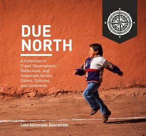 Due North: A Collection of Travel Observations, Reflections, And Snapshots Across Colo by Lọlá Ákínmádé Åkerström, Lọlá Ákínmádé Åkerström, Lọlá Ákínmádé Åkerström, Lọlá Ákínmádé Åkerström