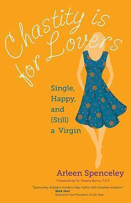 Chastity Is for Lovers: Single, Happy, and Still a Virgin by Arleen Spenceley, Arleen Spenceley