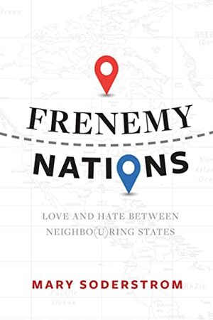 Frenemy Nations: Love and Hate Between Neighbo(u)ring States by Mary Soderstrom