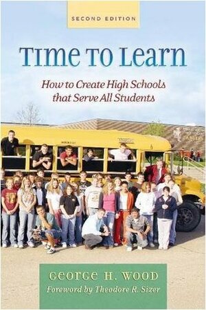 Time to Learn: How to Create High Schools That Serve All Students by Theodore R. Sizer, George H. Wood