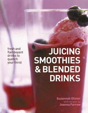 Juicing, Smoothies & Blended Drinks: Fresh and Flamboyant Drinks to Quench Your Thirst by Joanna Farrow, Suzannah Olivier