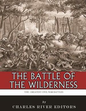 The Greatest Civil War Battles: The Battle of the Wilderness by Charles River Editors