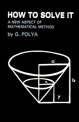 How To Solve It: A New Aspect of Mathematical Method by George Polya
