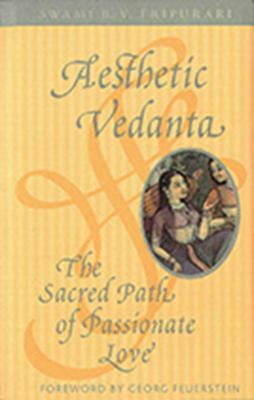 Aesthetic Vedanta: The Sacred Path of Passionate Love by Swami B. V. Tripurari