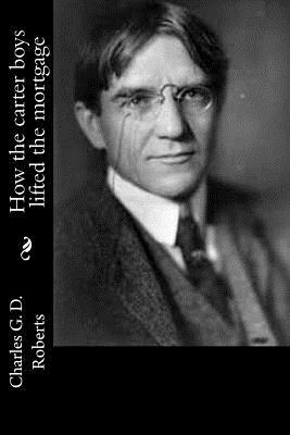 How the carter boys lifted the mortgage by Charles G. D. Roberts