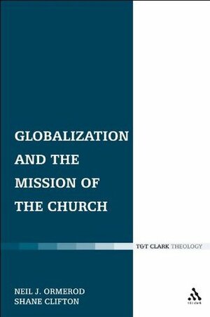 Globalization and the Mission of the Church (Ecclesiological Investigations) by Neil J. Ormerod, Shane Clifton