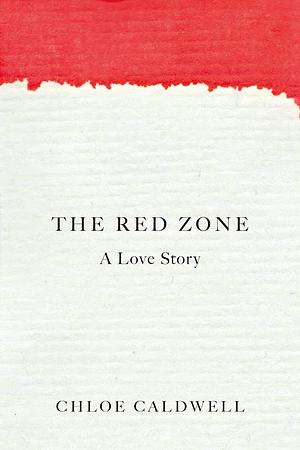 The Red Zone: A Love Story by Chloe Caldwell, Chloe Caldwell