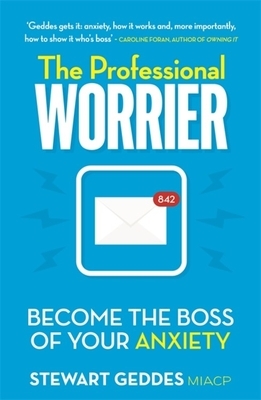 The Professional Worrier: Become the Boss of Your Anxiety by Stewart Geddes