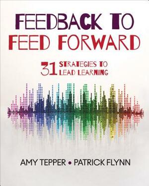 Feedback to Feed Forward: 31 Strategies to Lead Learning by Amy Tepper, Patrick W. Flynn