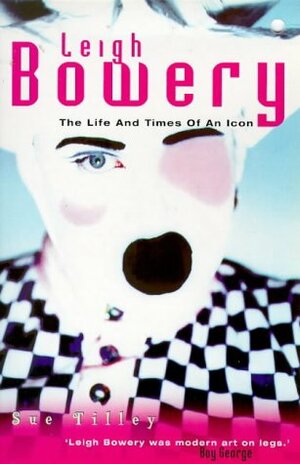 Leigh Bowery: The Life And Times Of An Icon by Sue Tilley