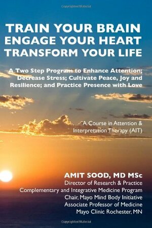 Train Your Brain...Engage Your Heart.. Transform Your Life: A Course in Attention and Interpretation Therapy by Amit Sood