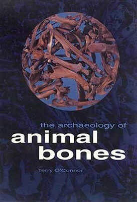 The Archaeology of Animal Bones by Terry P. O'Connor