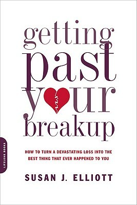 Getting Past Your Breakup: How to Turn a Devastating Loss Into the Best Thing That Ever Happened to You by Susan J. Elliott