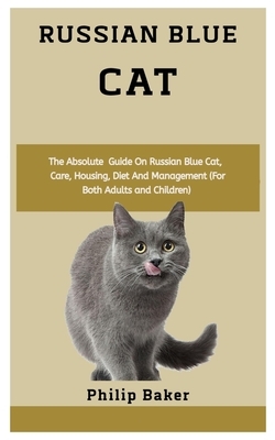 Russian Blue Cat: The absolute guide on Russian Blue cat, care, housing, diet and management (for both adults and children) by Philip Baker