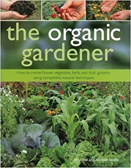 The Organic Gardener: How to Create Vegetable, Fruit and Herb Gardens Using Completely Organic Techniques by Christine Lavelle, Michael Lavelle