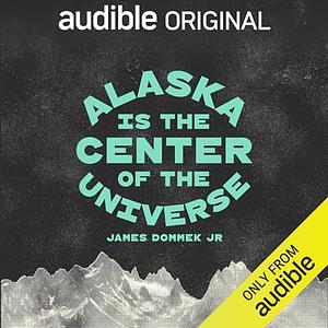 Alaska Is the Center of the Universe by James Dommek Jr.