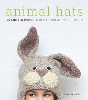 Animal Hats: 15 Knitted Projects to Keep You Warm and Toasty by Vanessa Mooncie