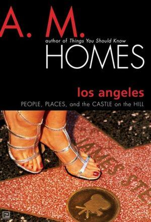 Los Angeles: People, Places, and the Castle on the Hill by A.M. Homes