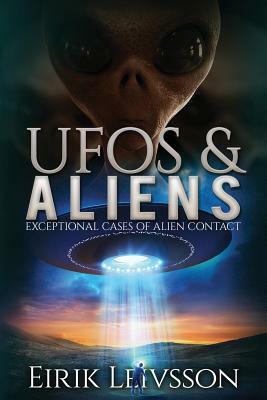 UFOs and Aliens: Exceptional Cases of Alien Contact by Eirik Leivsson