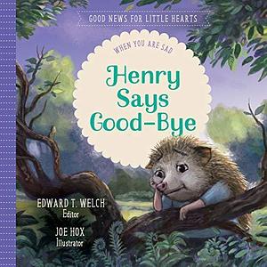 Henry Says Good-bye: When You Are Sad by Joe Hox, Edward T. Welch