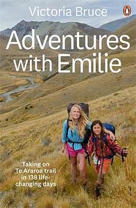 Adventures with Emilie: Taking on Te Araroa trail in 138 life-changing days by Victoria Bruce, Victoria Bruce