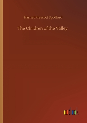 The Children of the Valley by Harriet Prescott Spofford
