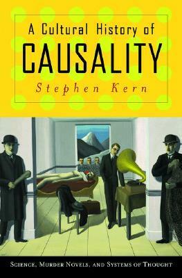 A Cultural History of Causality: Science, Murder Novels, and Systems of Thought by Stephen Kern