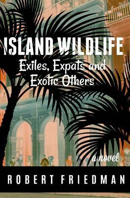 Island Wildlife: Exiles, Expats and Exotic Others by Robert Friedman