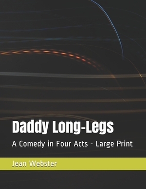Daddy Long-Legs: A Comedy in Four Acts - Large Print by Jean Webster