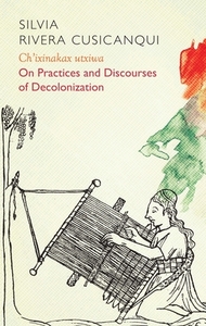 Ch'ixinakax Utxiwa: On Decolonising Practices and Discourses by Silvia Rivera Cusicanqui