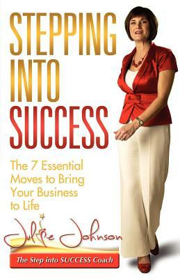 Stepping Into Success - The 7 Essential Moves to Bring Your Business to Life by Julie Johnson