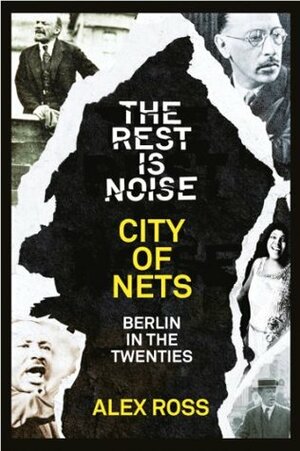 The Rest Is Noise Series: City of Nets: Berlin in the Twenties by Alex Ross