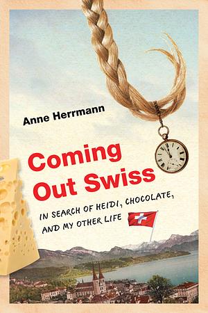 Coming Out Swiss: In Search of Heidi, Chocolate, and My Other Life by Anne Herrmann