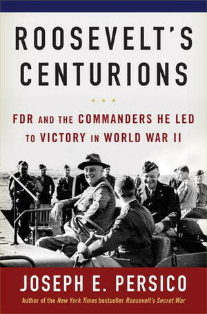 Roosevelt's Centurions: FDR & the Commanders He Led to Victory in World War II by Joseph E. Persico