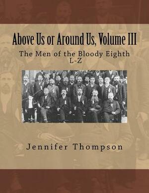 Above Us or Around Us, Volume III: The Men of the Bloody Eighth L-Z by Jennifer Thompson