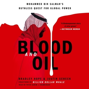 Blood and Oil: Mohammed Bin Salman's Ruthless Quest for Global Power by Bradley Hope, Justin Scheck