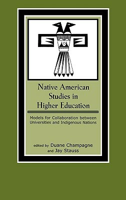 Native American Studies in Higher Education: Models for Collaboration Between Universities and Indigenous Nations by Duane Champagne, Jay Stauss