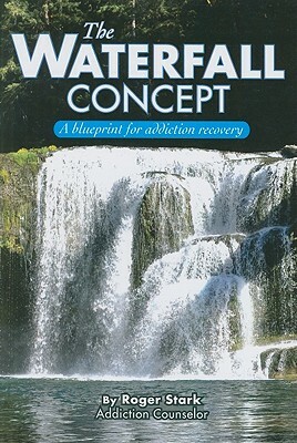 The Waterfall Concept: A Blueprint for Addiction Recovery by Roger Stark