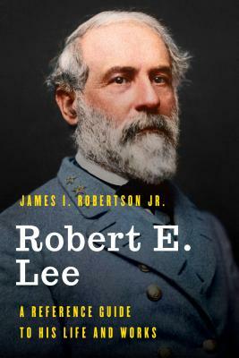 Robert E. Lee: A Reference Guide to His Life and Works by James I. Robertson