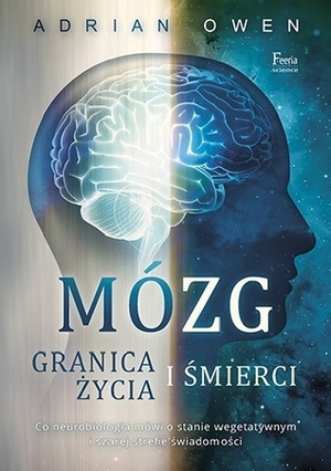 Mózg. Granica życia i śmierci. Co neurobiologia mówi o stanie wegetawywnym i szarej strefie świadomości by Adrian Owen